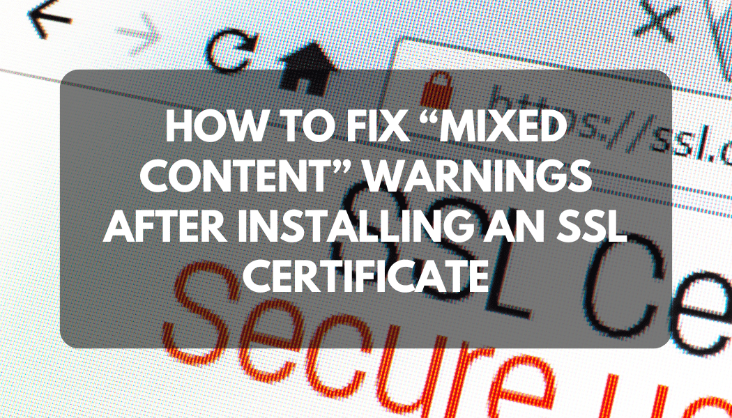 How to Fix “Mixed Content” Warnings After Installing an SSL Certificate