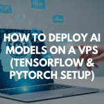How to Deploy AI Models on a VPS (TensorFlow & PyTorch Setup)